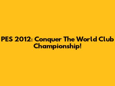 PES 2012: Conquer The World Club Championship!