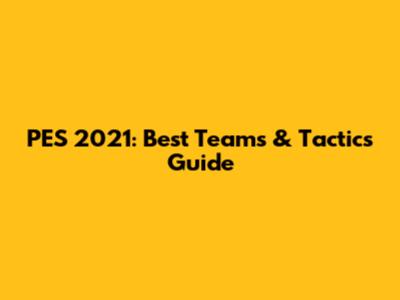 PES 2021: Best Teams & Tactics Guide