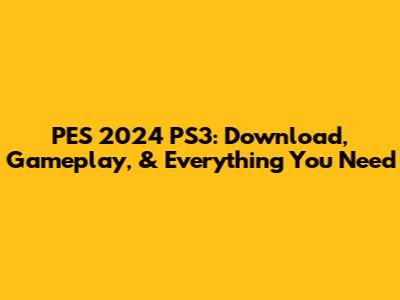 PES 2024 PS3: Download, Gameplay, & Everything You Need