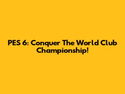 PES 6: Conquer The World Club Championship!