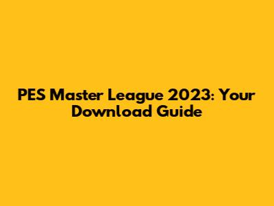 PES Master League 2023: Your Download Guide