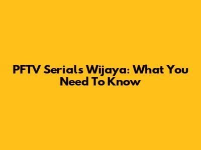 PFTV Serials Wijaya: What You Need To Know
