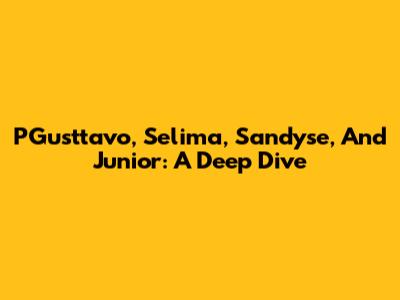 PGusttavo, Selima, Sandyse, And Junior: A Deep Dive