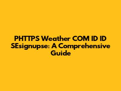 PHTTPS Weather COM ID ID SEsignupse: A Comprehensive Guide