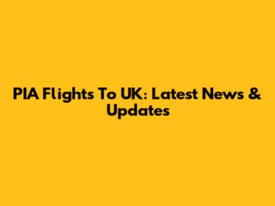 PIA Flights To UK: Latest News & Updates