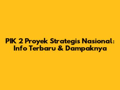 PIK 2 Proyek Strategis Nasional: Info Terbaru & Dampaknya