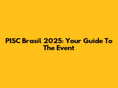 PISC Brasil 2025: Your Guide To The Event