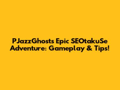 PJazzGhost's Epic SEOtakuSe Adventure: Gameplay & Tips!