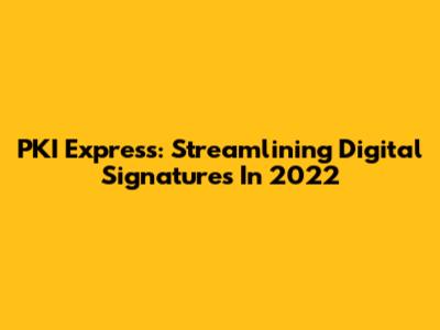 PKI Express: Streamlining Digital Signatures In 2022