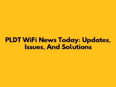 PLDT WiFi News Today: Updates, Issues, And Solutions