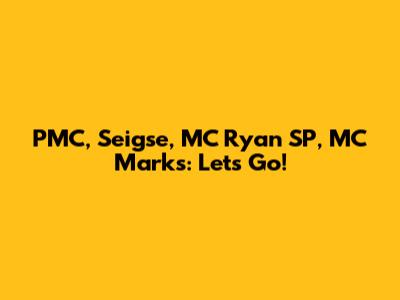 PMC, Seigse, MC Ryan SP, MC Marks: Let's Go!