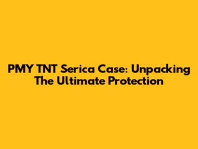PMY TNT Serica Case: Unpacking The Ultimate Protection