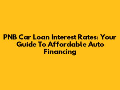 PNB Car Loan Interest Rates: Your Guide To Affordable Auto Financing