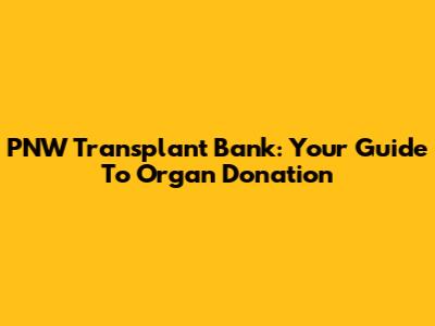 PNW Transplant Bank: Your Guide To Organ Donation