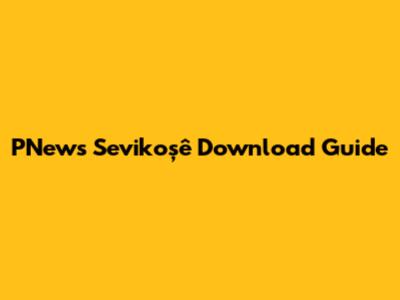 PNews Sevikoşê Download Guide
