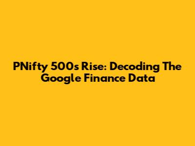PNifty 500's Rise: Decoding The Google Finance Data