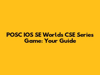 POSC IOS SE World's CSE Series Game: Your Guide