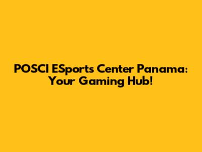 POSCI ESports Center Panama: Your Gaming Hub!