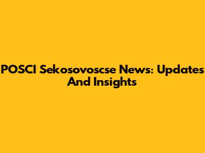 POSCI Sekosovoscse News: Updates And Insights