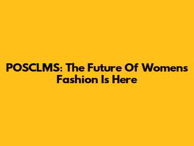POSCLMS: The Future Of Women's Fashion Is Here