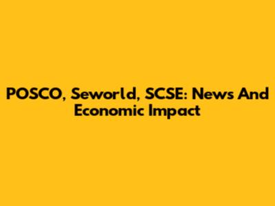 POSCO, Seworld, SCSE: News And Economic Impact