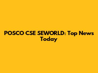 POSCO CSE SEWORLD: Top News Today