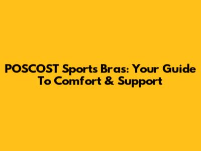 POSCOST Sports Bras: Your Guide To Comfort & Support