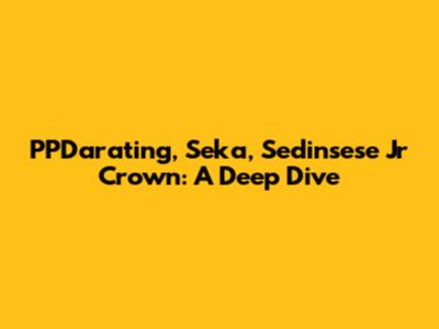 PPDarating, Seka, Sedinsese Jr Crown: A Deep Dive