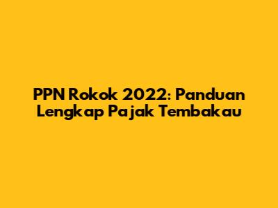PPN Rokok 2022: Panduan Lengkap Pajak Tembakau