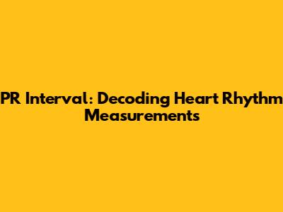 PR Interval: Decoding Heart Rhythm Measurements