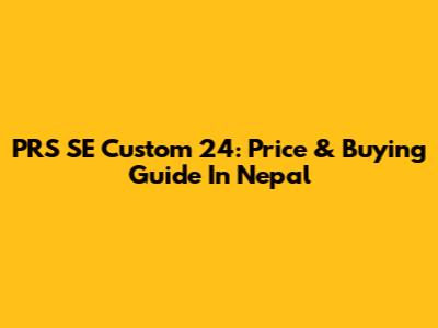 PRS SE Custom 24: Price & Buying Guide In Nepal