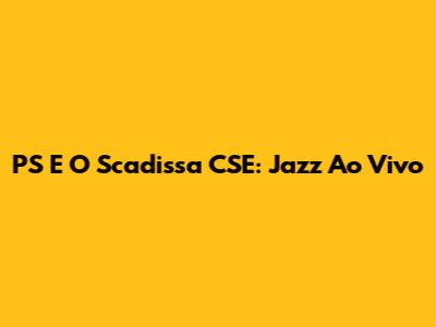 PS E O Scadissa CSE: Jazz Ao Vivo