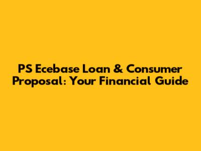 PS Ecebase Loan & Consumer Proposal: Your Financial Guide