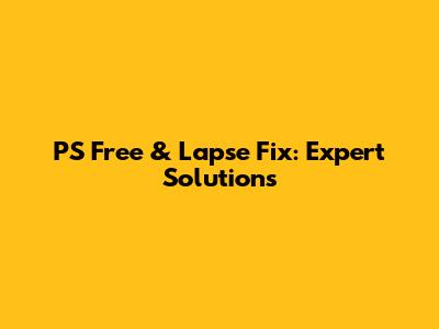 PS Free & Lapse Fix: Expert Solutions