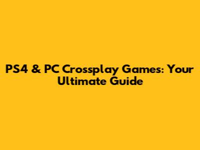 PS4 & PC Crossplay Games: Your Ultimate Guide