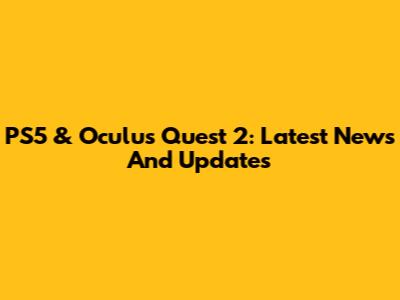 PS5 & Oculus Quest 2: Latest News And Updates