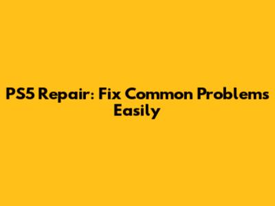 PS5 Repair: Fix Common Problems Easily