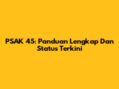 PSAK 45: Panduan Lengkap Dan Status Terkini