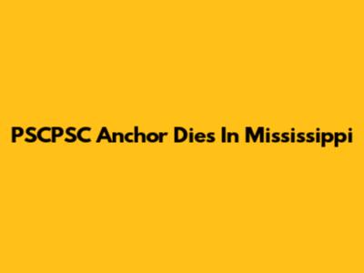 PSCPSC Anchor Dies In Mississippi