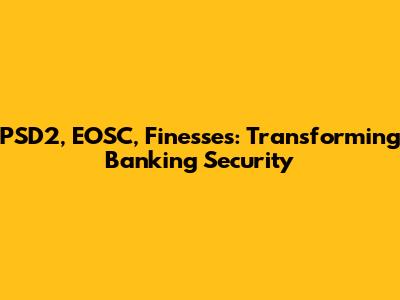 PSD2, EOSC, Finesses: Transforming Banking Security