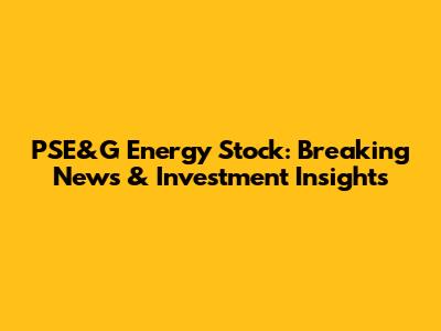 PSE&G Energy Stock: Breaking News & Investment Insights