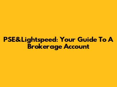 PSE&Lightspeed: Your Guide To A Brokerage Account