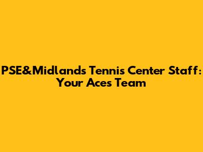 PSE&Midlands Tennis Center Staff: Your Aces Team