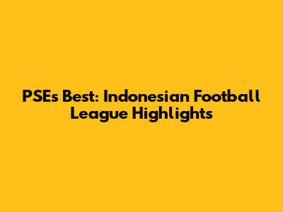 PSE's Best: Indonesian Football League Highlights