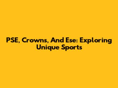 PSE, Crowns, And Ese: Exploring Unique Sports