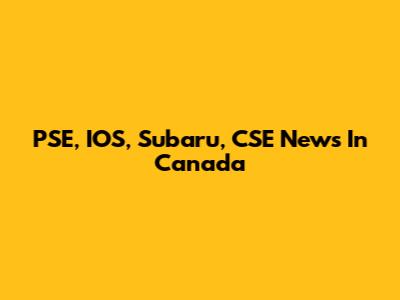 PSE, IOS, Subaru, CSE News In Canada