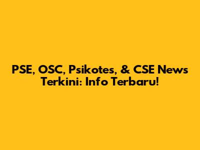 PSE, OSC, Psikotes, & CSE News Terkini: Info Terbaru!