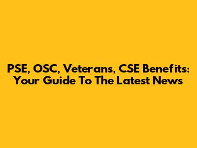 PSE, OSC, Veterans, CSE Benefits: Your Guide To The Latest News
