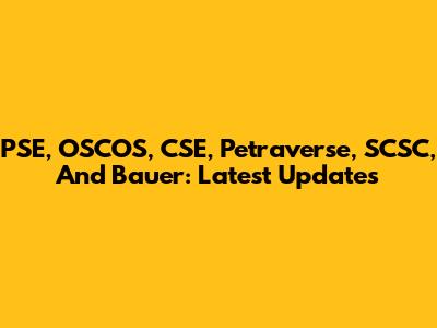 PSE, OSCOS, CSE, Petraverse, SCSC, And Bauer: Latest Updates
