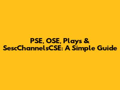 PSE, OSE, Plays & SescChannelsCSE: A Simple Guide